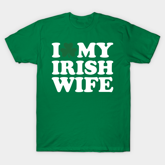 I Love My Irish Wife Irish Wife T Shirt Teepublic